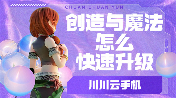 创造与魔法怎么快速升级?云手机高效挂机攻略【干货】