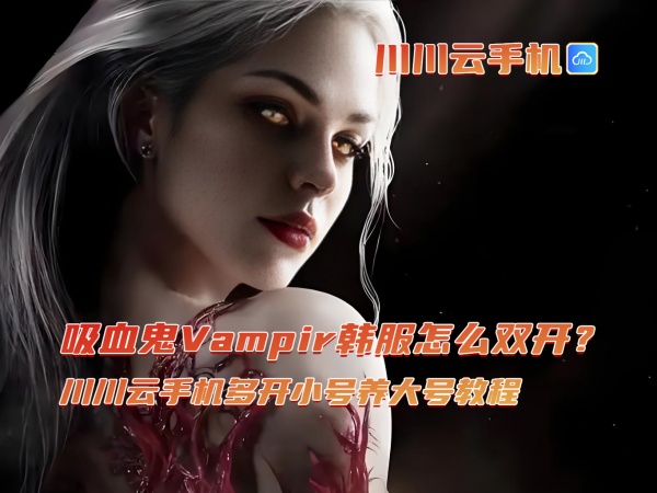 吸血鬼Vampir韩服怎么双开?川川云手机多开小号养大号教程