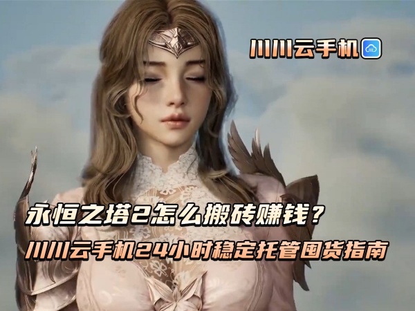 永恒之塔2怎么搬砖赚钱?川川云手机24小时稳定托管囤货指南