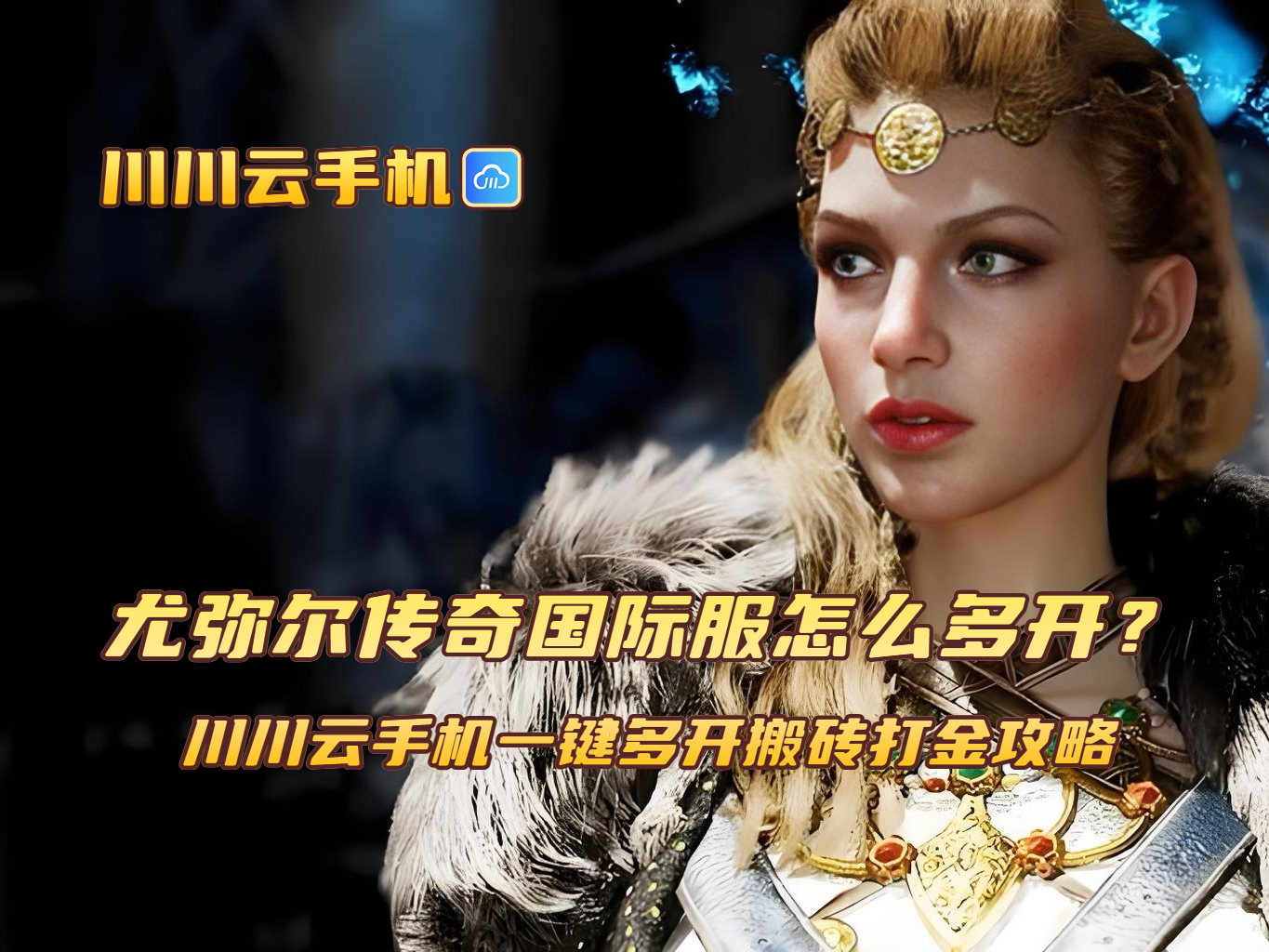 尤弥尔传奇国际服怎么多开?川川云手机一键多开搬砖打金攻略